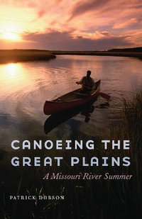 Canoeing the Great Plains : A Missouri River Summer - Patrick Dobson