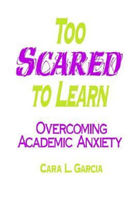 Too Scared to Learn : Overcoming Academic Anxiety - Cara L. Garcia