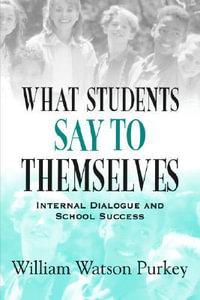 What Students Say to Themselves : Internal Dialogue and School Success - William W. Purkey