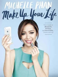 Make Up Your Life : Your Guide to Beauty, Style, and Success - Online and Off - Michelle Phan