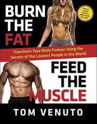 Burn the Fat, Feed the Muscle : Transform Your Body Forever Using the Secrets of the Leanest People in the World - Tom Venuto