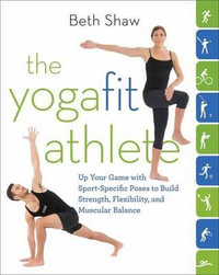 The YogaFit Athlete : Up Your Game with Sport-Specific Poses to Build Strength, Flexibility, and Balance - Beth Shaw