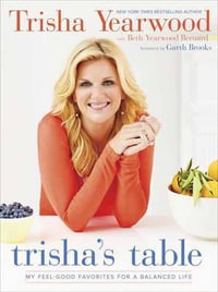 Trisha's Table : My Feel-Good Favorites for a Balanced Life: A Cookbook - Trisha Yearwood