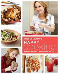 Happy Cooking : Make Every Meal Count ... Without Stressing Out: A Cookbook - Giada De Laurentiis