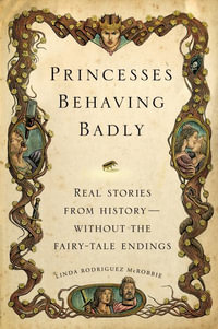 Princesses Behaving Badly : Real Stories from History Without the Fairy-Tale Endings - Linda Rodriguez McRobbie