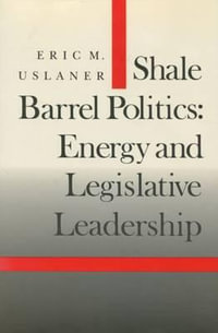 Shale Barrel Politics : Energy and Legislative Leadership - Eric M. Uslaner