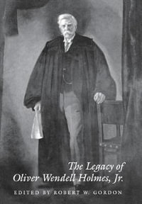 The Legacy of Oliver Wendell Holmes, Jr : Jurists--Profiles in Legal Theory - Robert W. Gordon