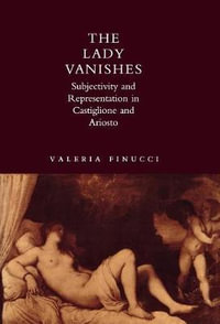 The Lady Vanishes : Subjectivity and Representation in Castiglione and Ariosto - Valeria Finucci