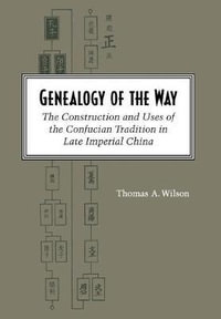 Genealogy of the Way : The Construction and Uses of the Confucian Tradition in Late Imperial China - Thomas A. Wilson