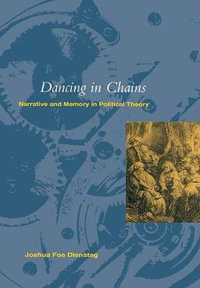 Dancing in Chains : Narrative and Memory in Political Theory - Joshua Foa Dienstag