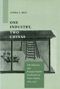 One Industry, Two Chinas : Silk Filatures and Peasant-Family Production in Wuxi County, 1865-1937 - Lynda Bell