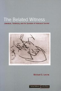 The Belated Witness : Literature, Testimony, and the Question of Holocaust Survival - Michael G. Levine