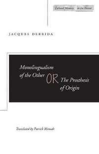 Monolingualism of the Other Or, the Prosthesis of Origin : or, The Prosthesis of Origin - Jacques Derrida