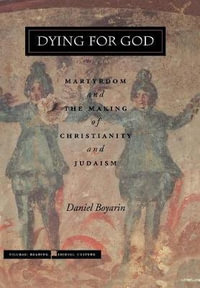 Dying for God : Martyrdom and the Making of Christianity and Judaism - Daniel Boyarin