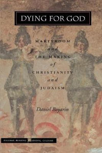 Dying for God : Martyrdom and the Making of Christianity and Judaism - Daniel Boyarin