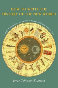 How to Write the History of the New World : Histories, Epistemologies, and Identities in the Eighteenth-Century Atlantic World - Jorge Canizares-Esguerra