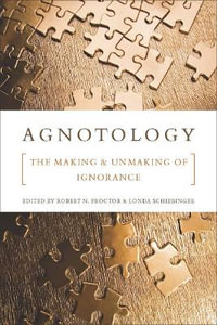 Agnotology : The Making and Unmaking of Ignorance - Robert N. Proctor