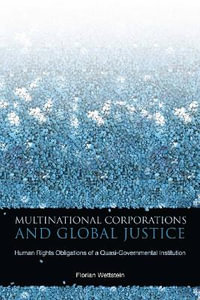 Multinational Corporations and Global Justice : Human Rights Obligations of a Quasi-Governmental Institution - Florian Wettstein