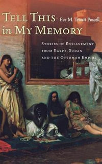 Tell This in My Memory : Stories of Enslavement from Egypt, Sudan, and the Ottoman Empire - Eve M. Troutt Powell