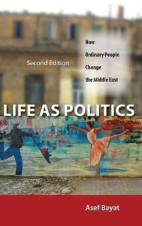 Life as Politics : How Ordinary People Change the Middle East, Second Edition - Asef Bayat