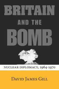 Britain and the Bomb : Nuclear Diplomacy, 1964-1970 - David James Gill