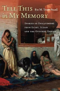 Tell This in My Memory : Stories of Enslavement from Egypt, Sudan, and the Ottoman Empire - Eve M. Troutt Powell