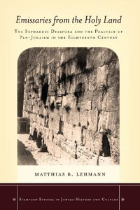 Emissaries from the Holy Land : The Sephardic Diaspora and the Practice of Pan-Judaism in the Eighteenth Century - Matthias B. Lehmann