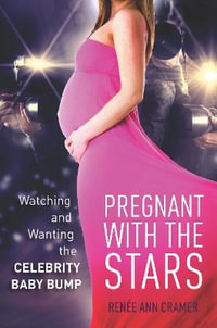 Pregnant with the Stars : Watching and Wanting the Celebrity Baby Bump - Renee Ann Cramer