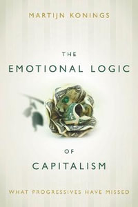 The Emotional Logic of Capitalism : What Progressives Have Missed - Martijn Konings