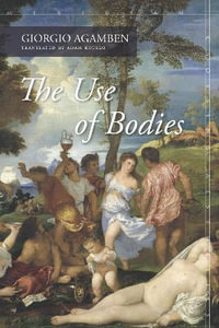 The Use of Bodies : Meridian: Crossing Aesthetics - Giorgio Agamben