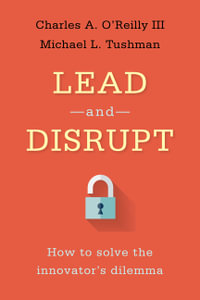 Lead and Disrupt : How to Solve the Innovator's Dilemma - Charles A. O'Reilly III