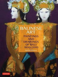 Balinese Art : Paintings and Drawings of Bali 1800 - 2010 - Adrian Vickers