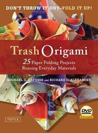 Trash Origami : 25 Paper Folding Projects Reusing Everyday Materials: Origami Book with 25 Fun Projects and Instructional DVD - Michael G. LaFosse