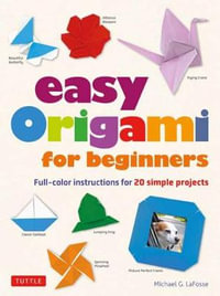 Easy Origami for Beginners : Full-color instructions for 20 simple projects - Michael G. LaFosse