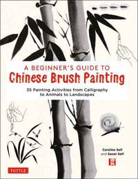 A Beginner's Guide to Chinese Brush Painting : 35 Painting Activities from Calligraphy to Animals to Landscapes - Caroline Self