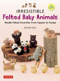 Irresistible Felted Baby Animals : Needle Felted Cuties from Puppies to Pandas - Sachiko Susa