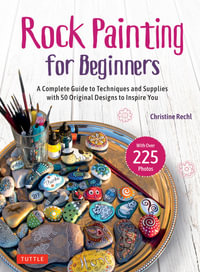 Rock Painting for Beginners : A Complete Guide to Techniques and Supplies with 50 Original Designs to Inspire You - Christine Rechl