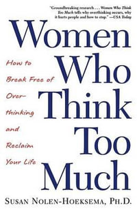 Women Who Think Too Much : How to Break Free of Overthinking and Reclaim Your Life - Susan Nolen-Hoeksema