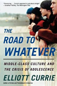 The Road to Whatever : Middle-Class Culture and the Crisis of Adolescence - Elliott Currie