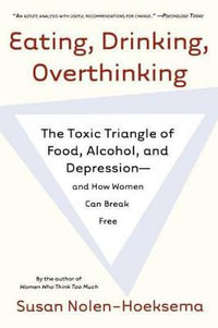 Eating, Drinking, Overthinking : The Toxic Triangle of Food, Alcohol, and Depression--And How Women Can Break Free - Susan Nolen-Hoeksema