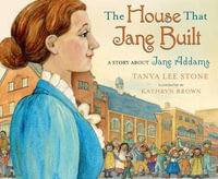 The House That Jane Built : A Story about Jane Addams - Tanya Lee Stone