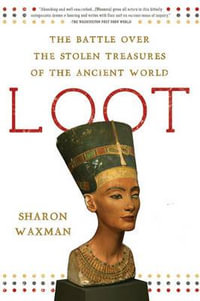 Loot : The Battle Over the Stolen Treasures of the Ancient World - Sharon Waxman