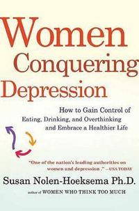 Women Conquering Depression : How to Gain Control of Eating, Drinking, and Overthinking and Embrace a Healthier Life - Susan Nolen-Hoeksema