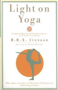 Light on Yoga : The Bible of Modern Yoga - Its Philosophy and Practice - By the World's Foremost Teacher - B. K. S. Iyengar