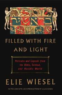 Filled with Fire and Light : Portraits and Legends from the Bible, Talmud, and Hasidic World - Elie Wiesel