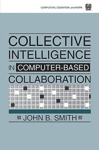 Collective Intelligence in Computer-Based Collaboration : Computers, Cognition, and Work - John B. Smith