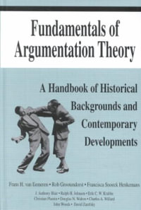 Fundamentals of Argumentation Theory: A Handbook of Historical Backgrounds and Contemporary Developments : A Handbook of Historical Backgrounds and Contemporary Developments - Frans H. van Eemeren