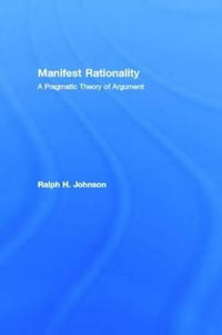 Manifest Rationality : A Pragmatic Theory of Argument - Ralph H. Johnson