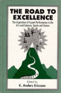 The Road To Excellence : the Acquisition of Expert Performance in the Arts and Sciences, Sports, and Games - K. Anders Ericsson