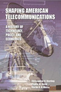 Shaping American Telecommunications : A History of Technology, Policy, and Economics - Christopher H. Sterling